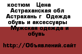 костюм › Цена ­ 1 500 - Астраханская обл., Астрахань г. Одежда, обувь и аксессуары » Мужская одежда и обувь   